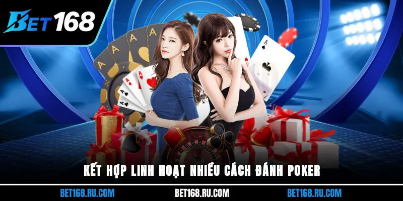 Kết hợp linh hoạt nhiều cách đánh Poker