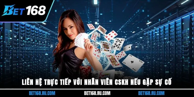 Liên hệ trực tiếp với nhân viên CSKH nếu gặp sự cố