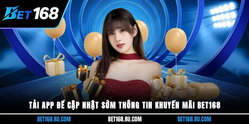 Tải app để cập nhật sớm thông tin khuyến mãi bet168
